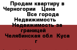 Продам квартиру в Черногории › Цена ­ 7 800 000 - Все города Недвижимость » Недвижимость за границей   . Челябинская обл.,Куса г.